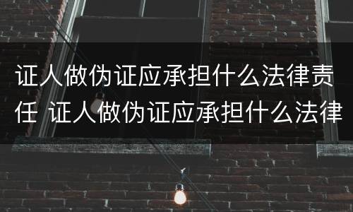 证人做伪证应承担什么法律责任 证人做伪证应承担什么法律责任和义务