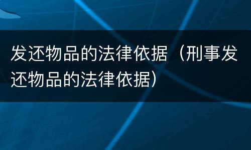 发还物品的法律依据（刑事发还物品的法律依据）
