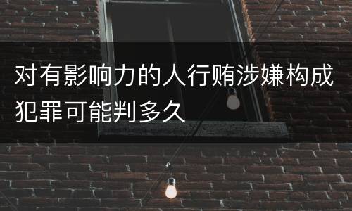 对有影响力的人行贿涉嫌构成犯罪可能判多久