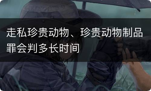 走私珍贵动物、珍贵动物制品罪会判多长时间