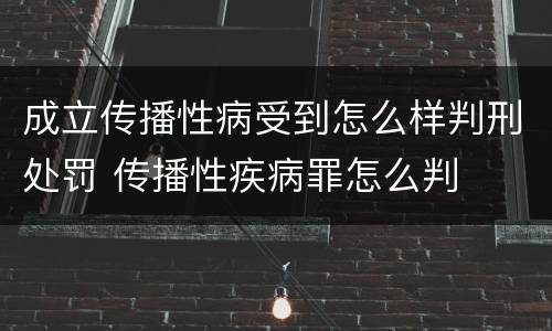 成立传播性病受到怎么样判刑处罚 传播性疾病罪怎么判