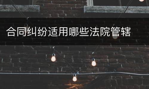 合同纠纷适用哪些法院管辖