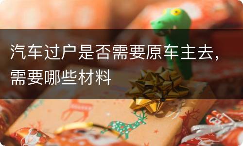 汽车过户是否需要原车主去，需要哪些材料
