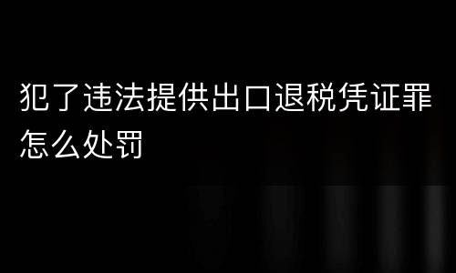 犯了违法提供出口退税凭证罪怎么处罚