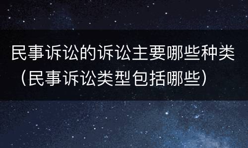 民事诉讼的诉讼主要哪些种类（民事诉讼类型包括哪些）