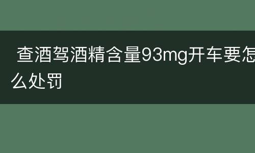  查酒驾酒精含量93mg开车要怎么处罚