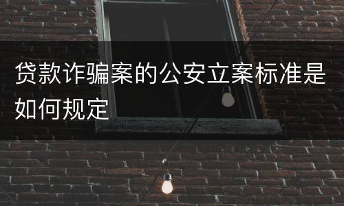 贷款诈骗案的公安立案标准是如何规定