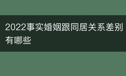 2022事实婚姻跟同居关系差别有哪些