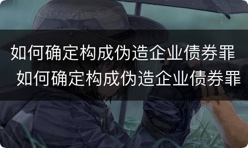 如何确定构成伪造企业债券罪 如何确定构成伪造企业债券罪