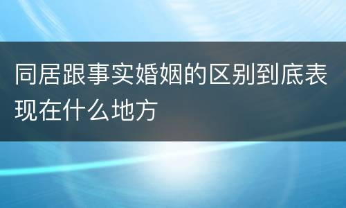 同居跟事实婚姻的区别到底表现在什么地方