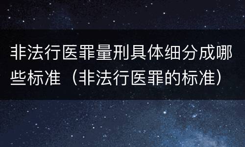 非法行医罪量刑具体细分成哪些标准（非法行医罪的标准）