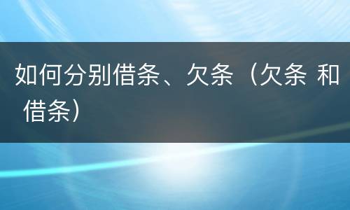 如何分别借条、欠条（欠条 和 借条）