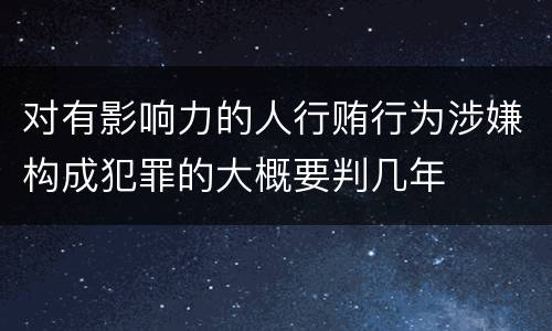 对有影响力的人行贿行为涉嫌构成犯罪的大概要判几年