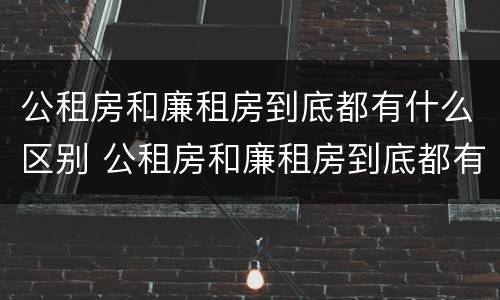 公租房和廉租房到底都有什么区别 公租房和廉租房到底都有什么区别呢