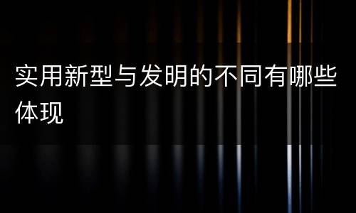 实用新型与发明的不同有哪些体现
