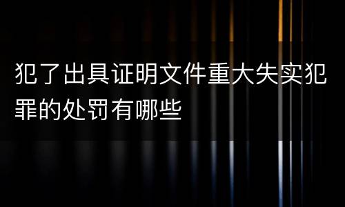 犯了出具证明文件重大失实犯罪的处罚有哪些
