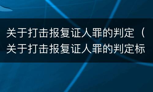 关于打击报复证人罪的判定（关于打击报复证人罪的判定标准）