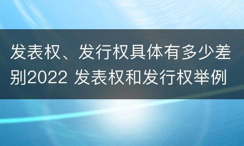 发表权、发行权具体有多少差别2022 发表权和发行权举例