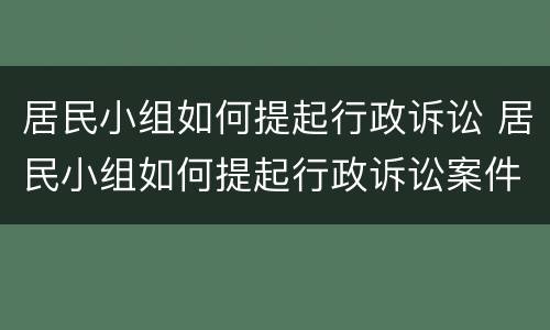 居民小组如何提起行政诉讼 居民小组如何提起行政诉讼案件