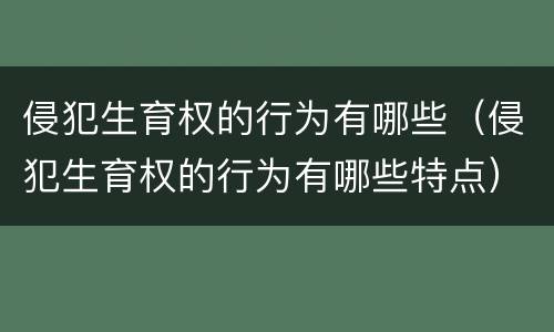 侵犯生育权的行为有哪些（侵犯生育权的行为有哪些特点）