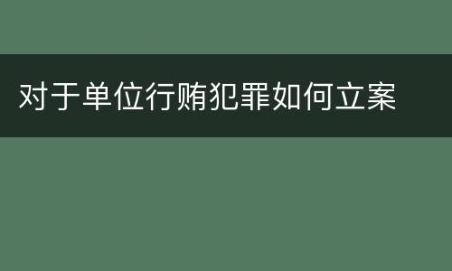 对于单位行贿犯罪如何立案