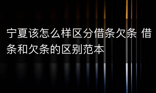 宁夏该怎么样区分借条欠条 借条和欠条的区别范本