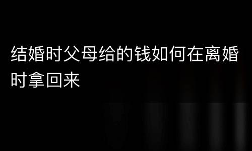 结婚时父母给的钱如何在离婚时拿回来