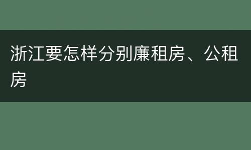 浙江要怎样分别廉租房、公租房
