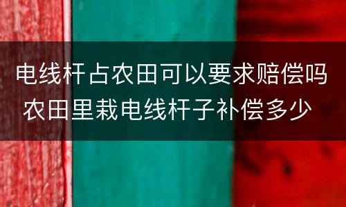 电线杆占农田可以要求赔偿吗 农田里栽电线杆子补偿多少