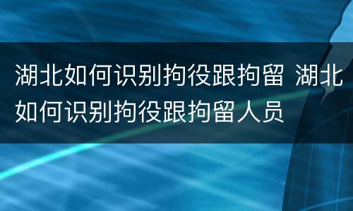 湖北如何识别拘役跟拘留 湖北如何识别拘役跟拘留人员
