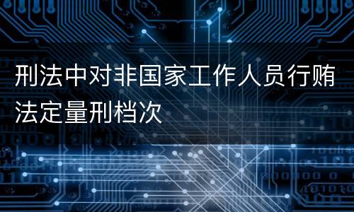 刑法中对非国家工作人员行贿法定量刑档次