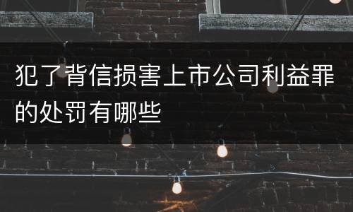 犯了背信损害上市公司利益罪的处罚有哪些