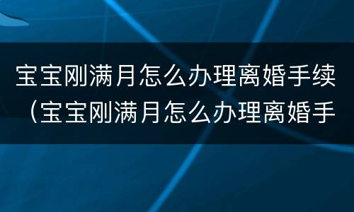 宝宝刚满月怎么办理离婚手续（宝宝刚满月怎么办理离婚手续呢）