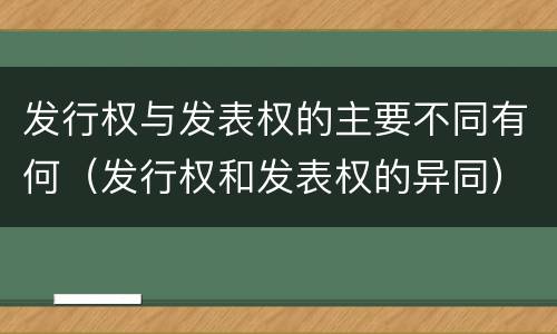 发行权与发表权的主要不同有何（发行权和发表权的异同）