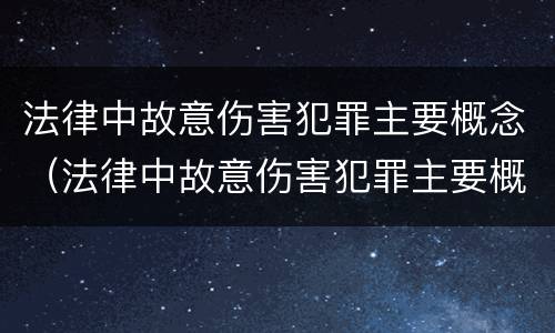 法律中故意伤害犯罪主要概念（法律中故意伤害犯罪主要概念是）