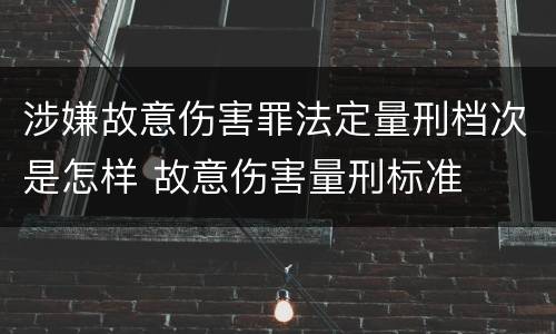 涉嫌故意伤害罪法定量刑档次是怎样 故意伤害量刑标准