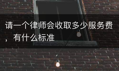 请一个律师会收取多少服务费，有什么标准