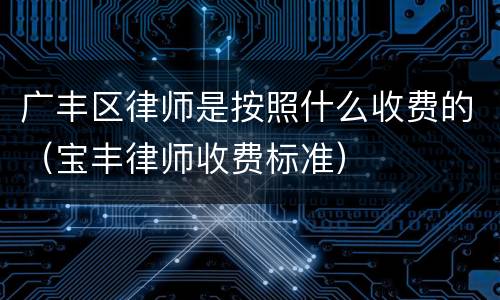 广丰区律师是按照什么收费的（宝丰律师收费标准）