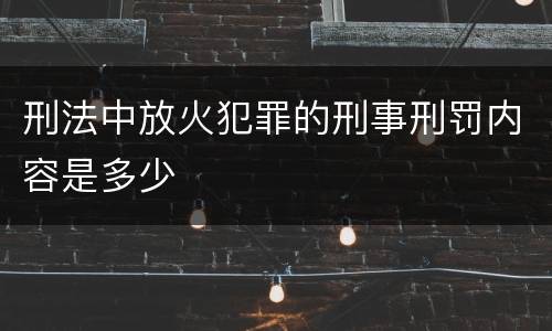刑法中放火犯罪的刑事刑罚内容是多少