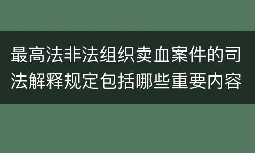 最高法非法组织卖血案件的司法解释规定包括哪些重要内容
