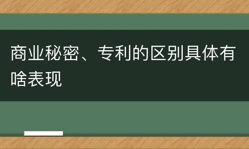 商业秘密、专利的区别具体有啥表现