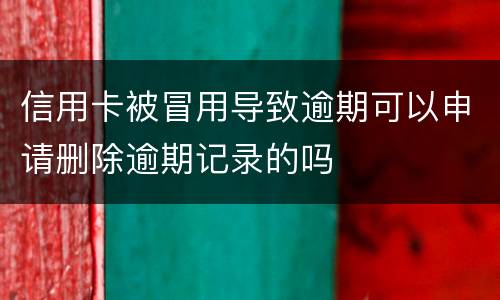 信用卡被冒用导致逾期可以申请删除逾期记录的吗