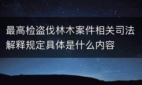 最高检盗伐林木案件相关司法解释规定具体是什么内容