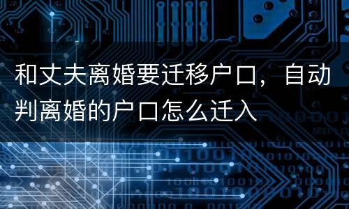 和丈夫离婚要迁移户口，自动判离婚的户口怎么迁入