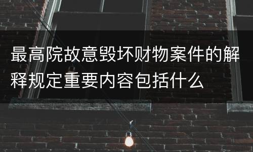 最高院故意毁坏财物案件的解释规定重要内容包括什么