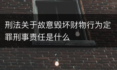 刑法关于故意毁坏财物行为定罪刑事责任是什么