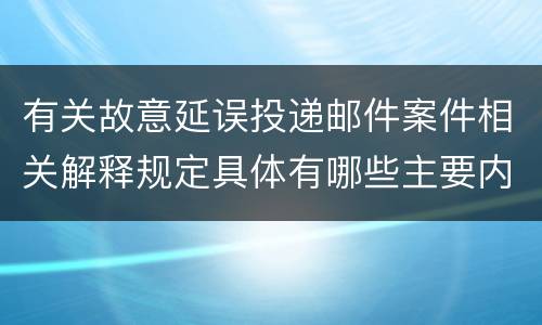 有关故意延误投递邮件案件相关解释规定具体有哪些主要内容