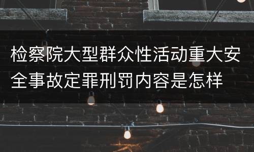 检察院大型群众性活动重大安全事故定罪刑罚内容是怎样