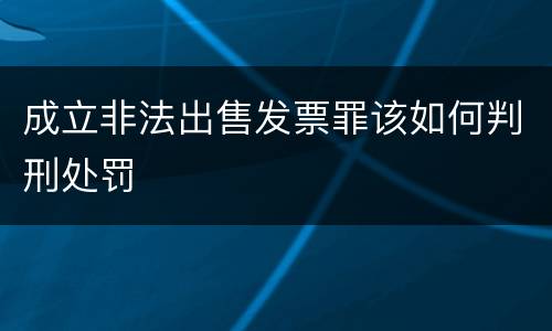 成立非法出售发票罪该如何判刑处罚
