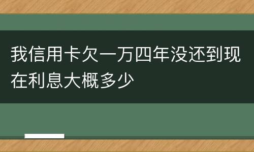 我信用卡欠一万四年没还到现在利息大概多少